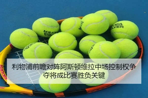 利物浦前瞻对阵阿斯顿维拉中场控制权争夺将成比赛胜负关键