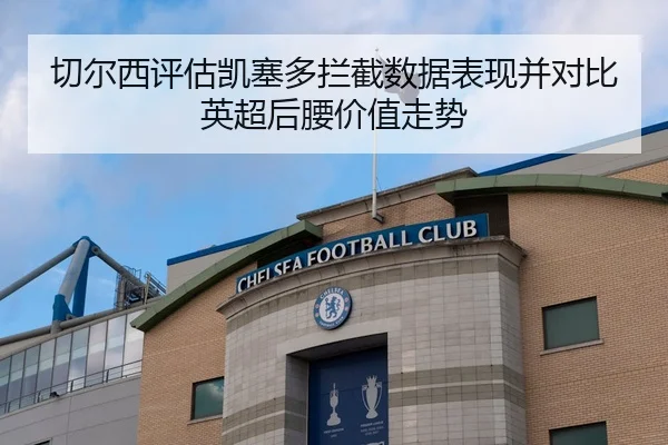 切尔西评估凯塞多拦截数据表现并对比英超后腰价值走势