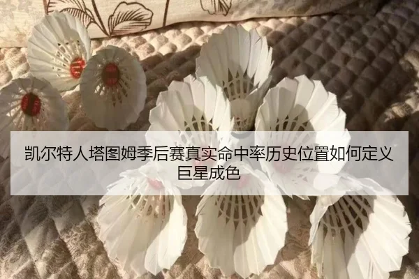 凯尔特人塔图姆季后赛真实命中率历史位置如何定义巨星成色