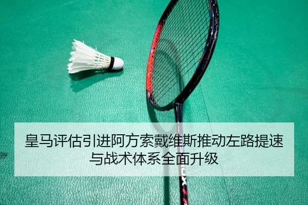 皇马评估引进阿方索戴维斯推动左路提速与战术体系全面升级