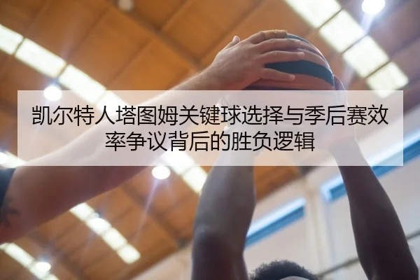 凯尔特人塔图姆关键球选择与季后赛效率争议背后的胜负逻辑