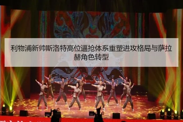 利物浦新帅斯洛特高位逼抢体系重塑进攻格局与萨拉赫角色转型