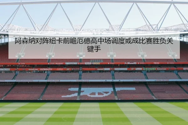 阿森纳对阵纽卡前瞻厄德高中场调度或成比赛胜负关键手