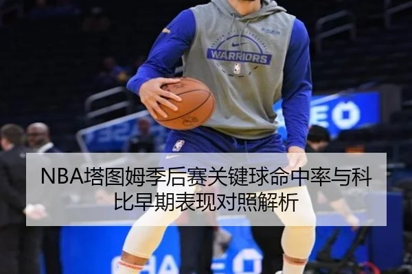 NBA塔图姆季后赛关键球命中率与科比早期表现对照解析