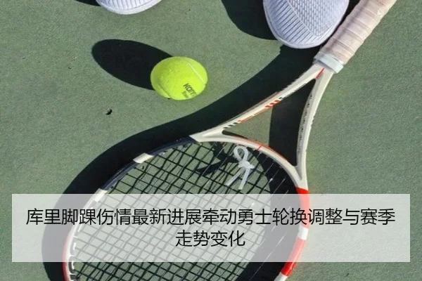 库里脚踝伤情最新进展牵动勇士轮换调整与赛季走势变化