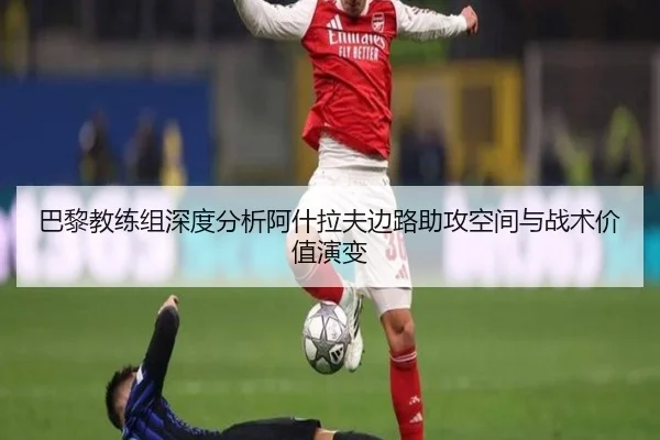 巴黎教练组深度分析阿什拉夫边路助攻空间与战术价值演变
