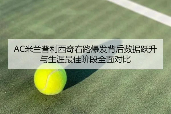 AC米兰普利西奇右路爆发背后数据跃升与生涯最佳阶段全面对比