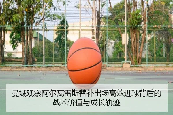 曼城观察阿尔瓦雷斯替补出场高效进球背后的战术价值与成长轨迹