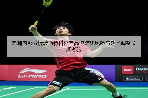 热刺内部分析波斯特科格鲁高位防线风险与战术调整长期考验