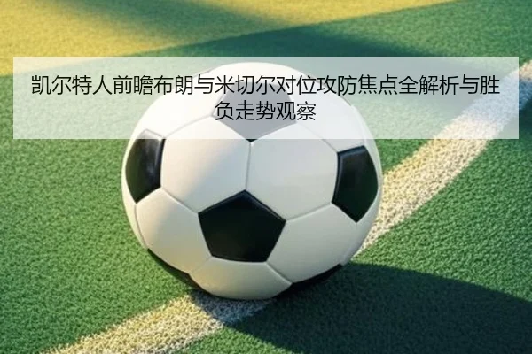 凯尔特人前瞻布朗与米切尔对位攻防焦点全解析与胜负走势观察