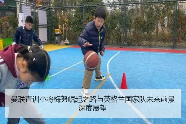 曼联青训小将梅努崛起之路与英格兰国家队未来前景深度展望