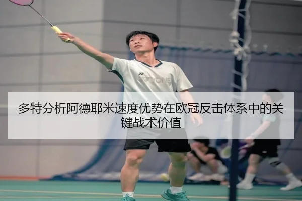 多特分析阿德耶米速度优势在欧冠反击体系中的关键战术价值