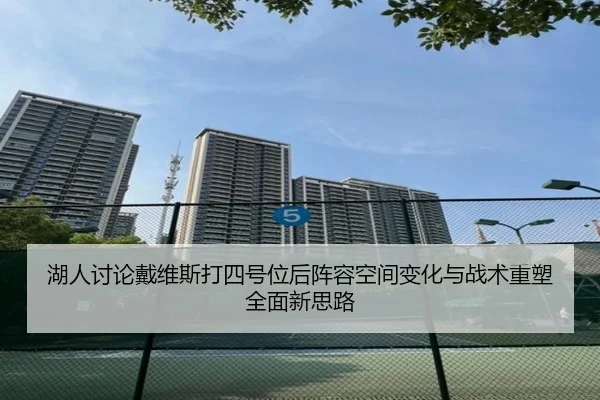 湖人讨论戴维斯打四号位后阵容空间变化与战术重塑全面新思路