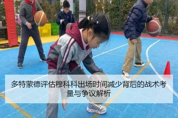 多特蒙德评估穆科科出场时间减少背后的战术考量与争议解析