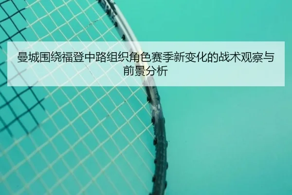 曼城围绕福登中路组织角色赛季新变化的战术观察与前景分析
