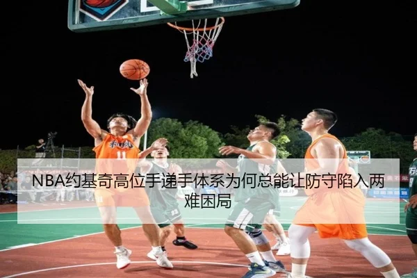 NBA约基奇高位手递手体系为何总能让防守陷入两难困局