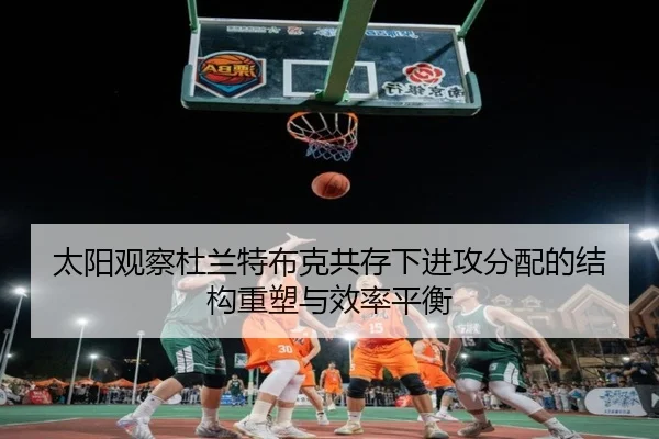太阳观察杜兰特布克共存下进攻分配的结构重塑与效率平衡