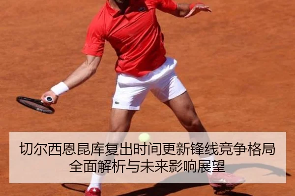 切尔西恩昆库复出时间更新锋线竞争格局全面解析与未来影响展望