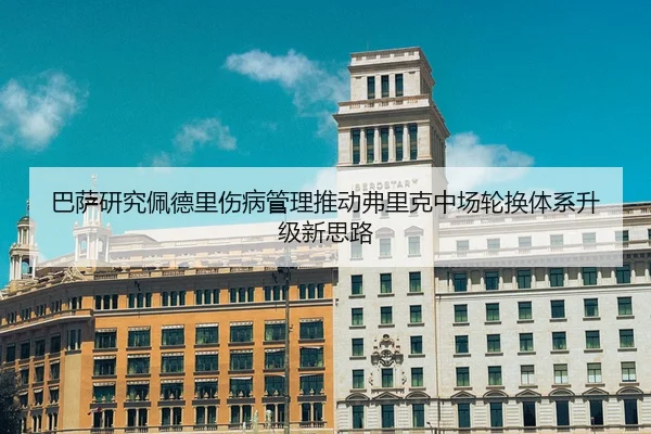 巴萨研究佩德里伤病管理推动弗里克中场轮换体系升级新思路