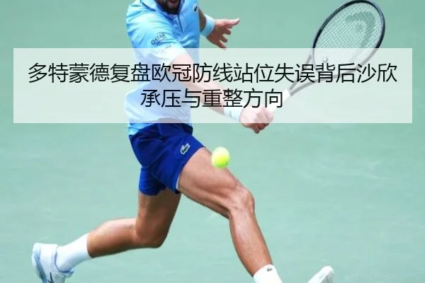 多特蒙德复盘欧冠防线站位失误背后沙欣承压与重整方向